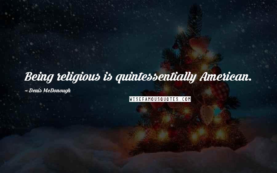 Denis McDonough Quotes: Being religious is quintessentially American.