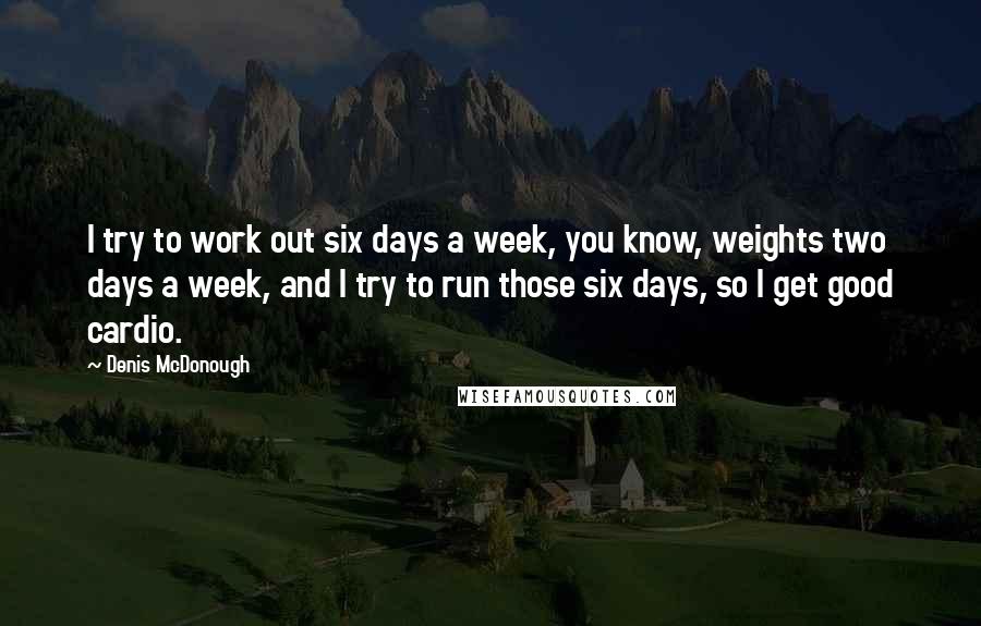 Denis McDonough Quotes: I try to work out six days a week, you know, weights two days a week, and I try to run those six days, so I get good cardio.