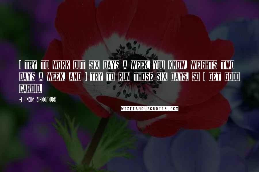 Denis McDonough Quotes: I try to work out six days a week, you know, weights two days a week, and I try to run those six days, so I get good cardio.