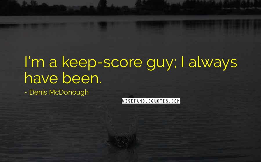 Denis McDonough Quotes: I'm a keep-score guy; I always have been.