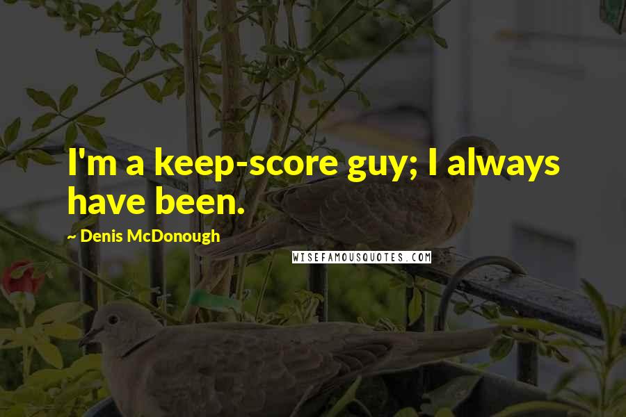 Denis McDonough Quotes: I'm a keep-score guy; I always have been.