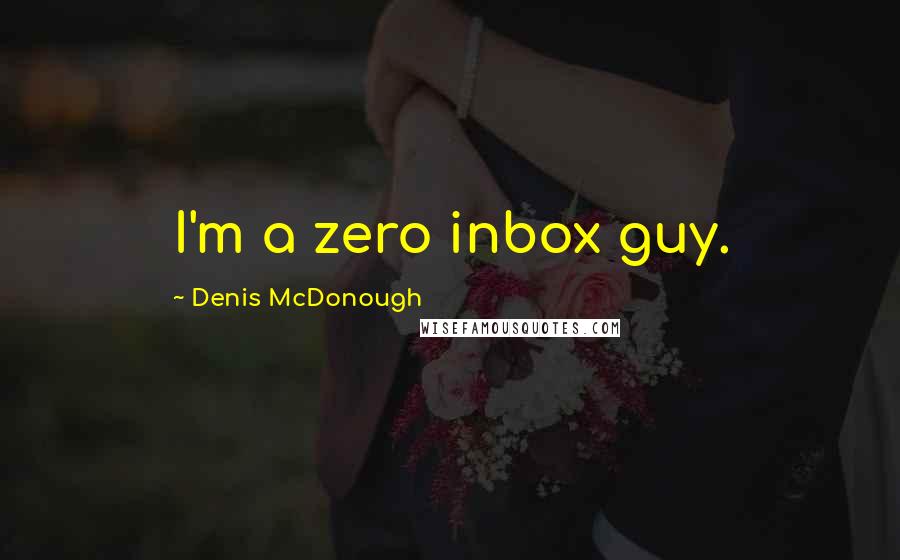 Denis McDonough Quotes: I'm a zero inbox guy.