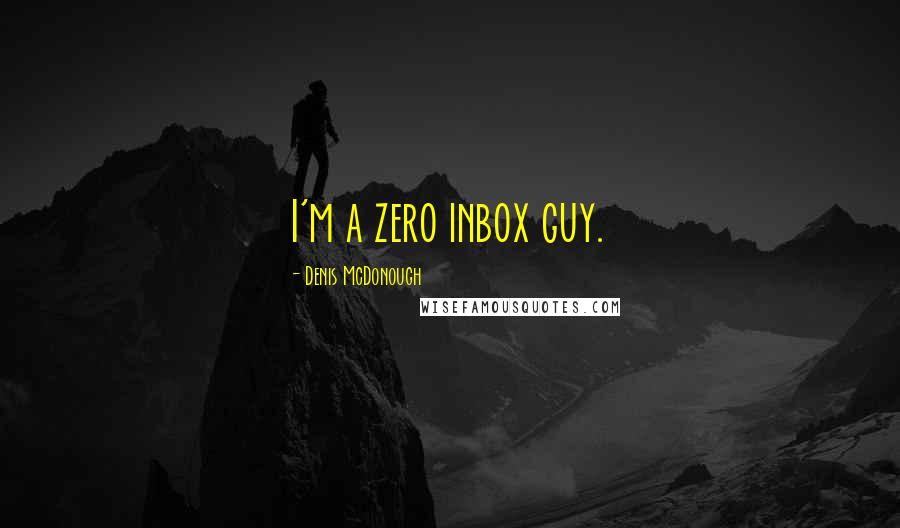 Denis McDonough Quotes: I'm a zero inbox guy.