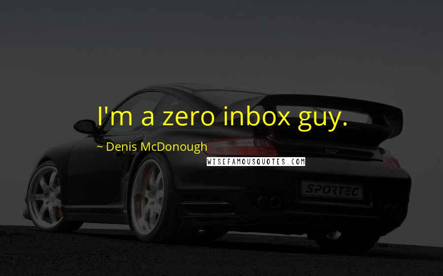 Denis McDonough Quotes: I'm a zero inbox guy.