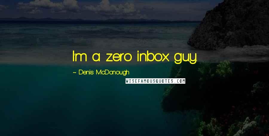 Denis McDonough Quotes: I'm a zero inbox guy.