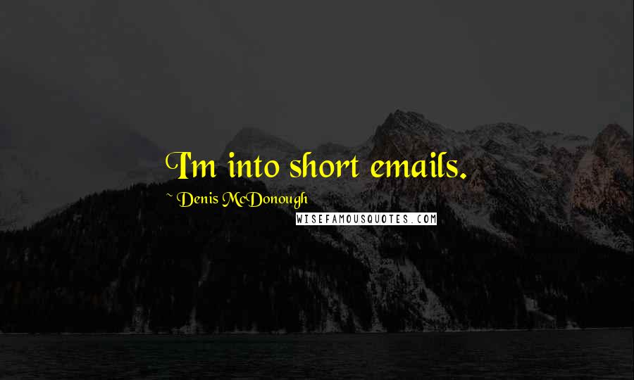 Denis McDonough Quotes: I'm into short emails.