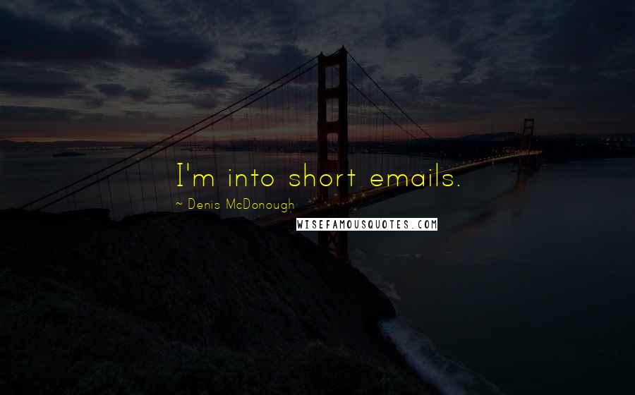 Denis McDonough Quotes: I'm into short emails.