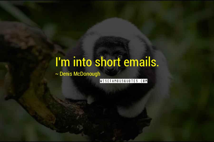 Denis McDonough Quotes: I'm into short emails.