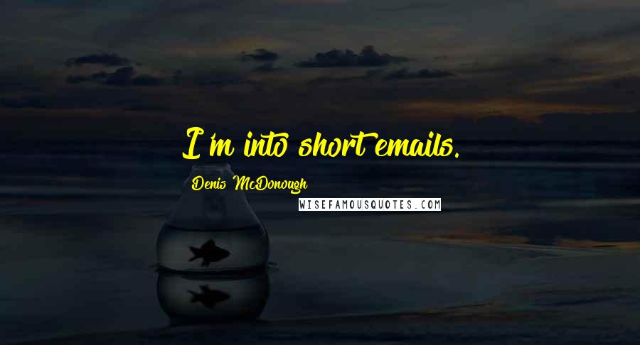 Denis McDonough Quotes: I'm into short emails.