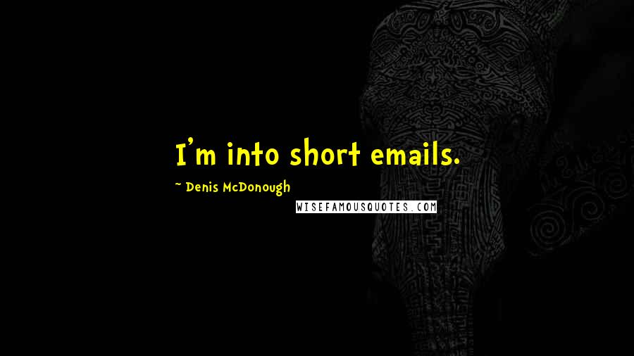 Denis McDonough Quotes: I'm into short emails.