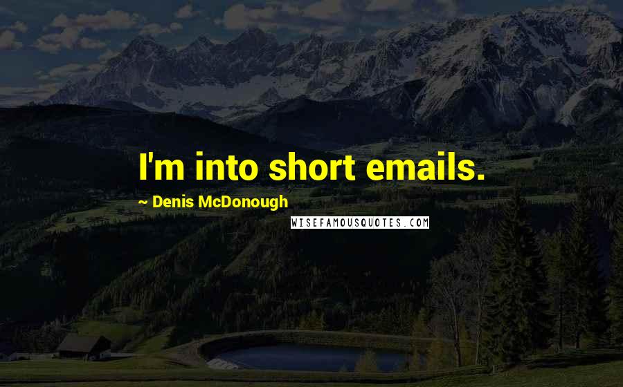 Denis McDonough Quotes: I'm into short emails.