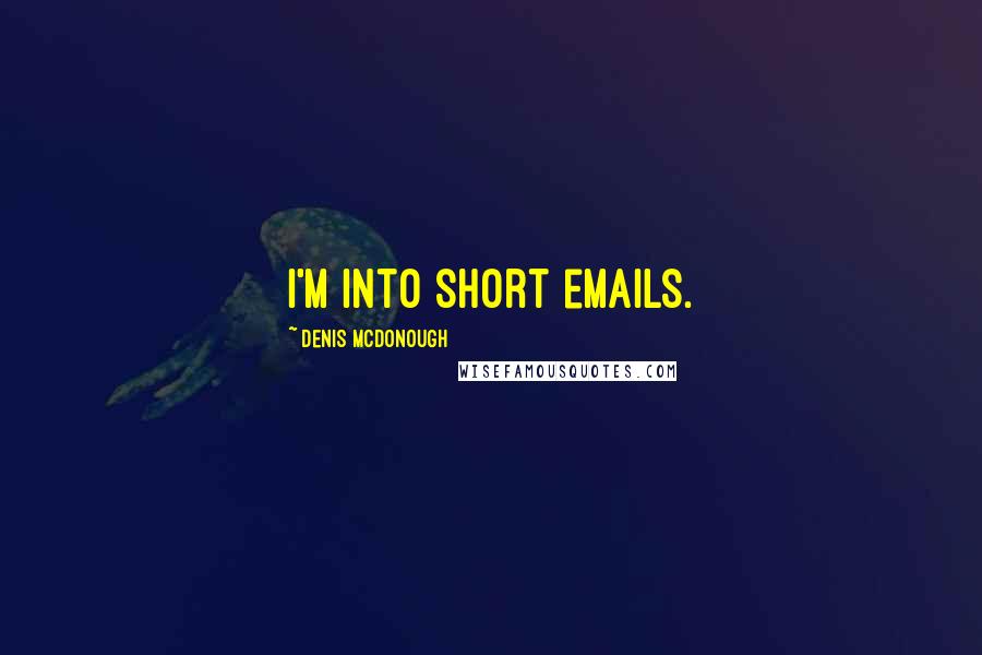 Denis McDonough Quotes: I'm into short emails.