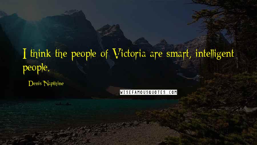 Denis Napthine Quotes: I think the people of Victoria are smart, intelligent people.