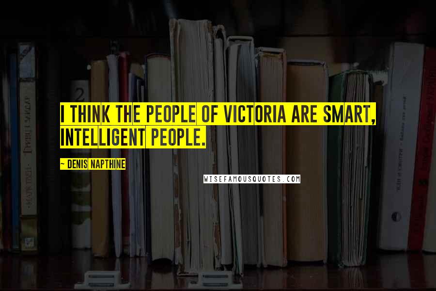 Denis Napthine Quotes: I think the people of Victoria are smart, intelligent people.