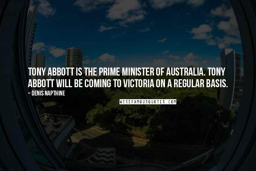 Denis Napthine Quotes: Tony Abbott is the Prime Minister of Australia. Tony Abbott will be coming to Victoria on a regular basis.