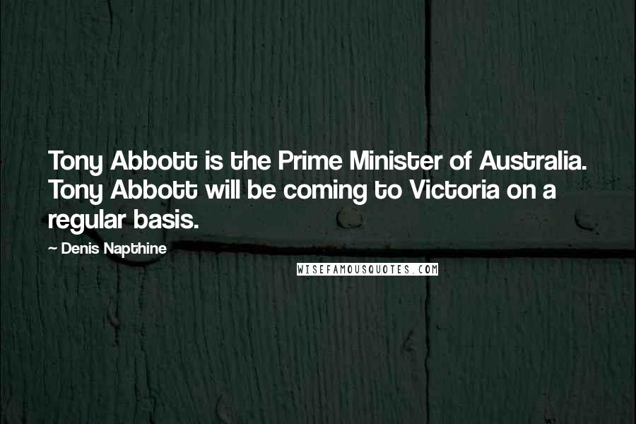 Denis Napthine Quotes: Tony Abbott is the Prime Minister of Australia. Tony Abbott will be coming to Victoria on a regular basis.