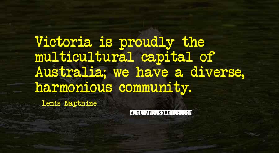 Denis Napthine Quotes: Victoria is proudly the multicultural capital of Australia; we have a diverse, harmonious community.