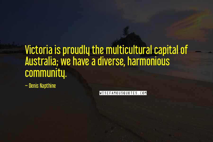 Denis Napthine Quotes: Victoria is proudly the multicultural capital of Australia; we have a diverse, harmonious community.