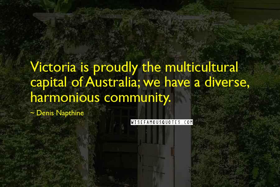 Denis Napthine Quotes: Victoria is proudly the multicultural capital of Australia; we have a diverse, harmonious community.