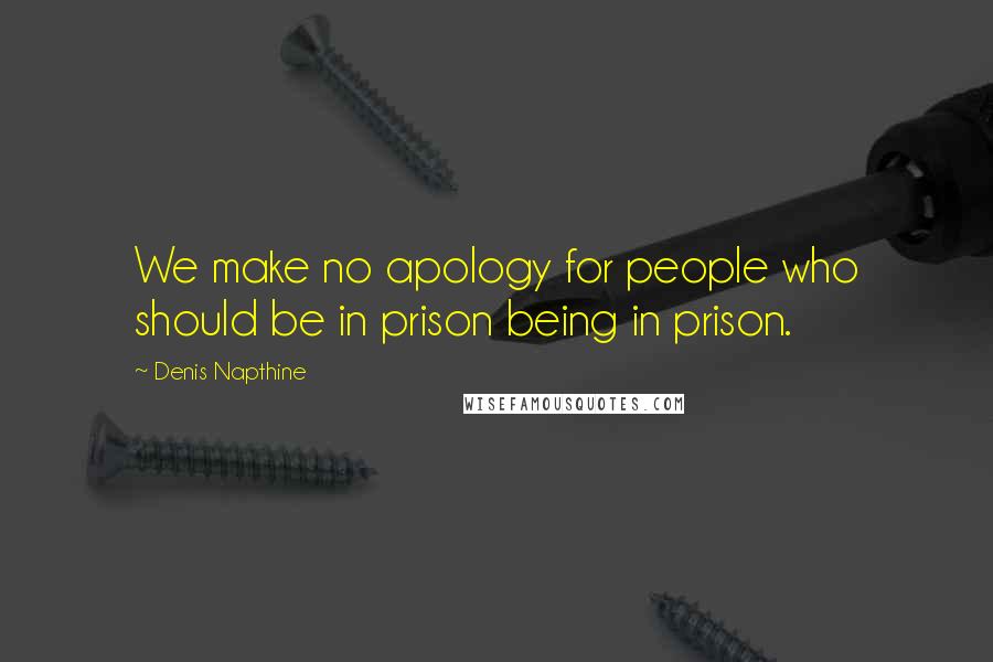 Denis Napthine Quotes: We make no apology for people who should be in prison being in prison.
