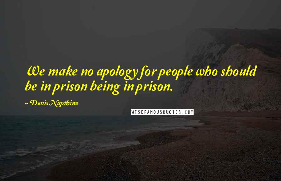 Denis Napthine Quotes: We make no apology for people who should be in prison being in prison.