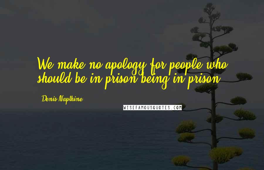 Denis Napthine Quotes: We make no apology for people who should be in prison being in prison.