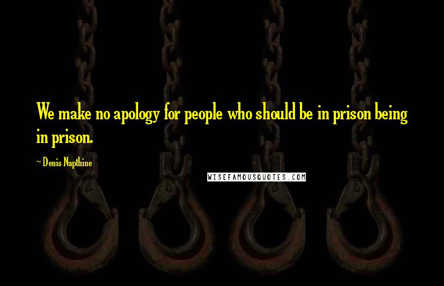 Denis Napthine Quotes: We make no apology for people who should be in prison being in prison.