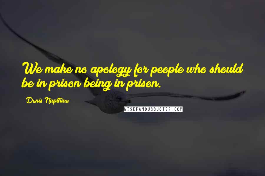 Denis Napthine Quotes: We make no apology for people who should be in prison being in prison.