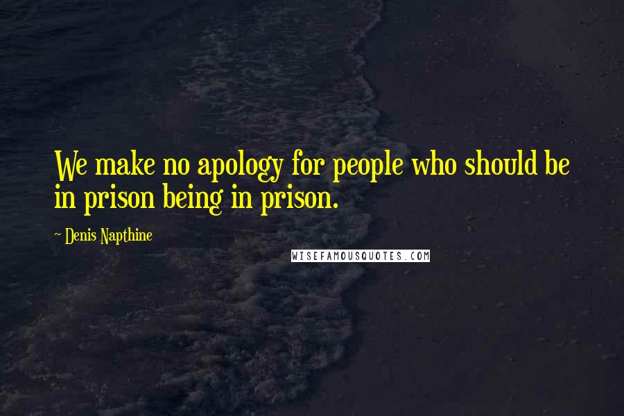 Denis Napthine Quotes: We make no apology for people who should be in prison being in prison.