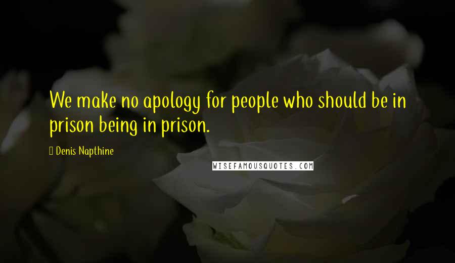 Denis Napthine Quotes: We make no apology for people who should be in prison being in prison.