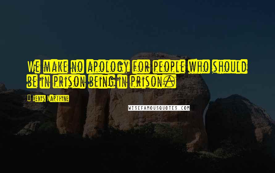 Denis Napthine Quotes: We make no apology for people who should be in prison being in prison.