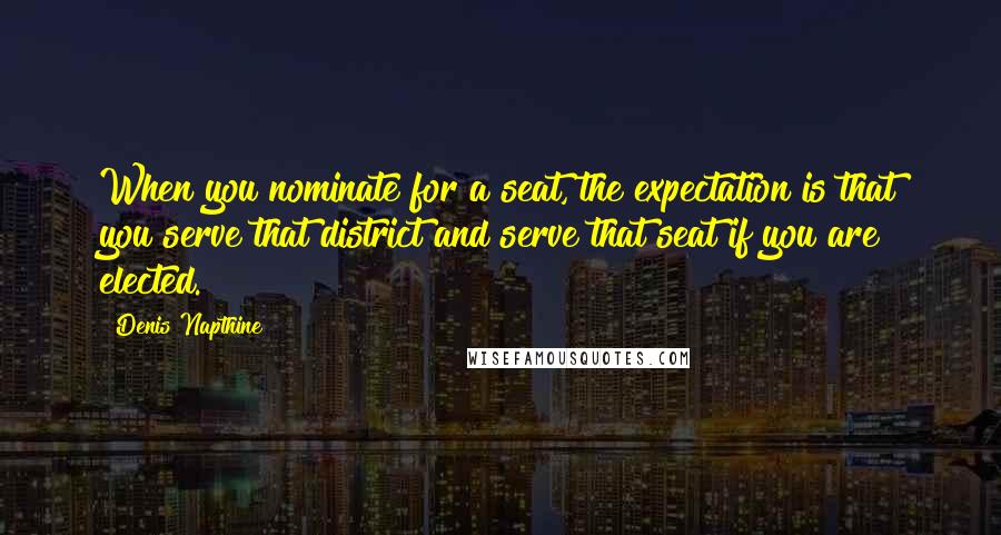 Denis Napthine Quotes: When you nominate for a seat, the expectation is that you serve that district and serve that seat if you are elected.
