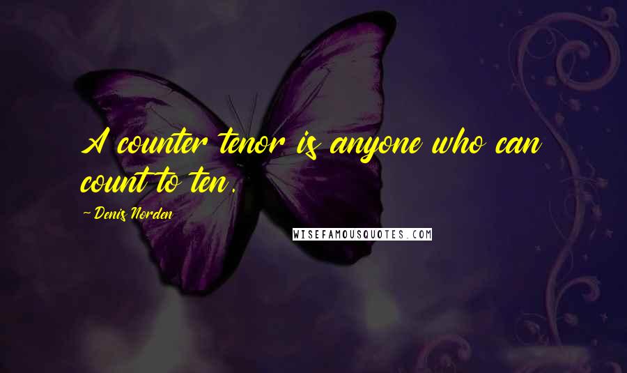 Denis Norden Quotes: A counter tenor is anyone who can count to ten.