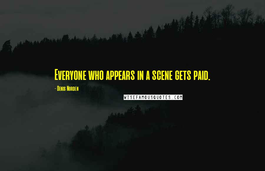 Denis Norden Quotes: Everyone who appears in a scene gets paid.