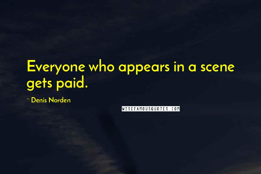 Denis Norden Quotes: Everyone who appears in a scene gets paid.