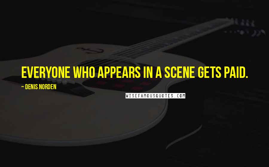 Denis Norden Quotes: Everyone who appears in a scene gets paid.