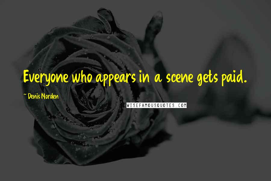 Denis Norden Quotes: Everyone who appears in a scene gets paid.
