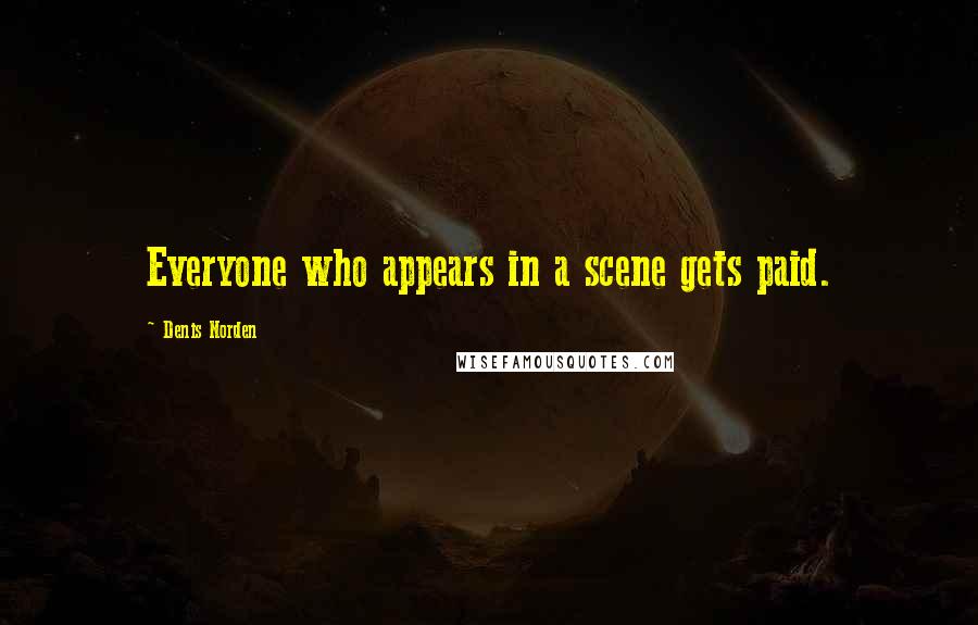 Denis Norden Quotes: Everyone who appears in a scene gets paid.