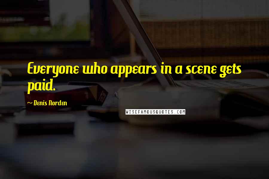Denis Norden Quotes: Everyone who appears in a scene gets paid.