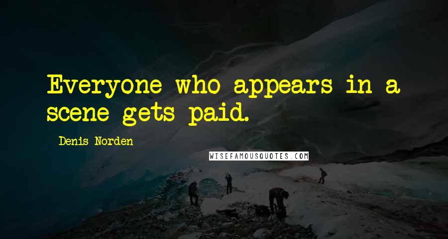 Denis Norden Quotes: Everyone who appears in a scene gets paid.