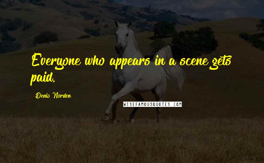 Denis Norden Quotes: Everyone who appears in a scene gets paid.