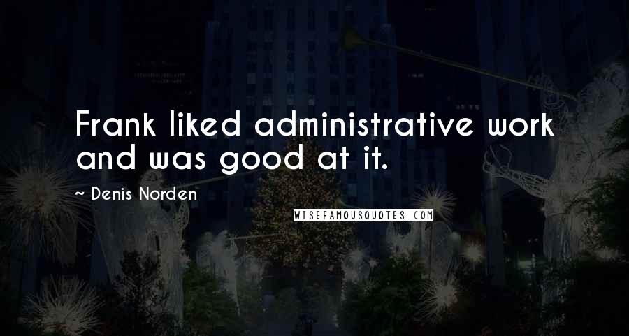 Denis Norden Quotes: Frank liked administrative work and was good at it.