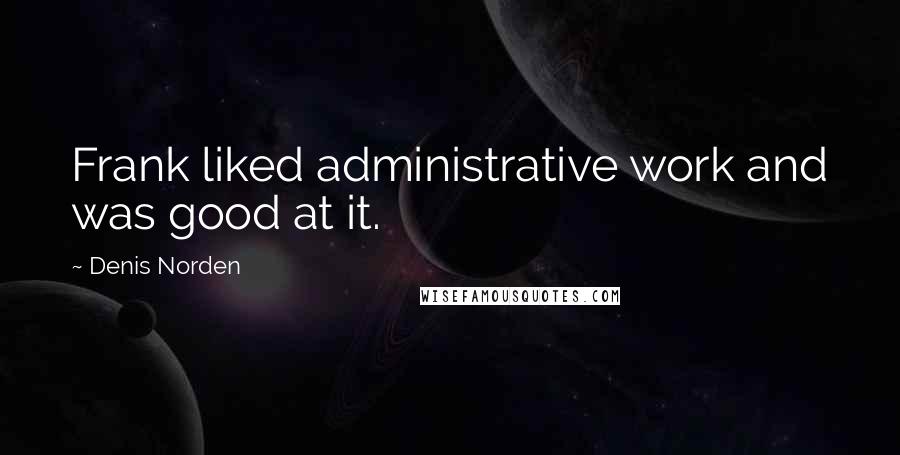 Denis Norden Quotes: Frank liked administrative work and was good at it.