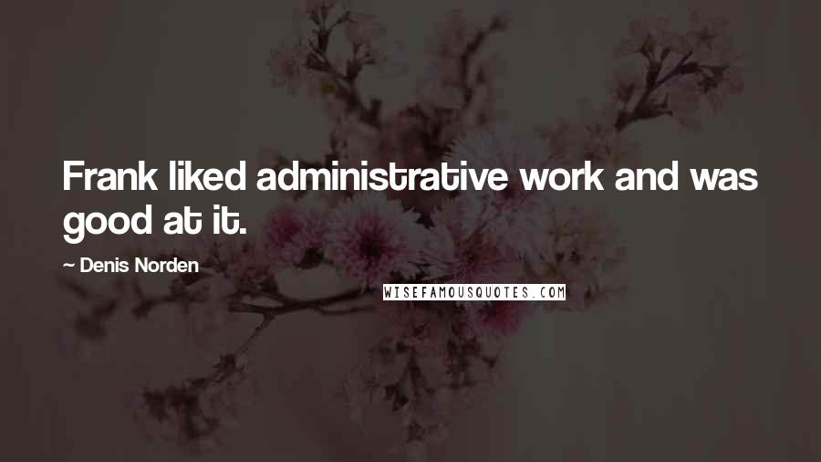 Denis Norden Quotes: Frank liked administrative work and was good at it.