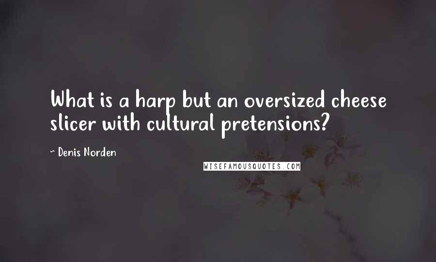 Denis Norden Quotes: What is a harp but an oversized cheese slicer with cultural pretensions?