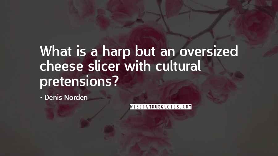 Denis Norden Quotes: What is a harp but an oversized cheese slicer with cultural pretensions?