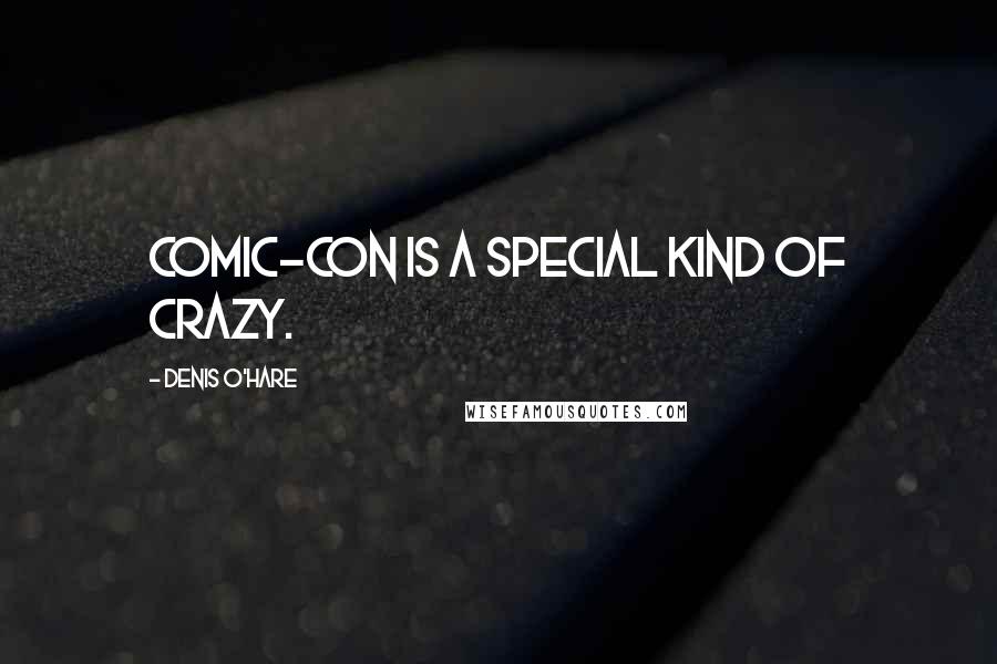 Denis O'Hare Quotes: Comic-Con is a special kind of crazy.
