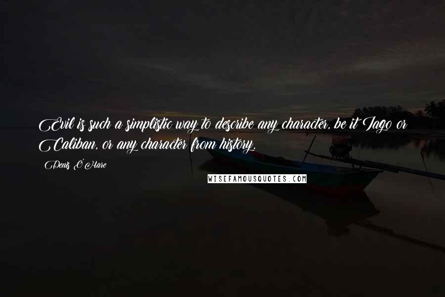 Denis O'Hare Quotes: Evil is such a simplistic way to describe any character, be it Iago or Caliban, or any character from history.