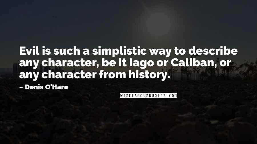 Denis O'Hare Quotes: Evil is such a simplistic way to describe any character, be it Iago or Caliban, or any character from history.