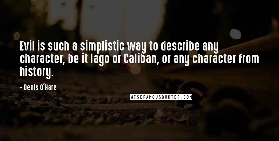 Denis O'Hare Quotes: Evil is such a simplistic way to describe any character, be it Iago or Caliban, or any character from history.